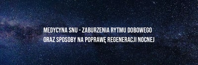 Medycyna snu - zaburzenia rytmu dobowego oraz sposoby na poprawę regeneracji nocnej